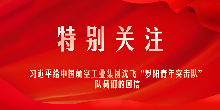 特別關(guān)注｜習(xí)近平給中國(guó)航空工業(yè)集團(tuán)沈飛“羅陽青年突擊隊(duì)”隊(duì)員們的回信